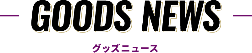 GOODS NEWS｜グッズニュース